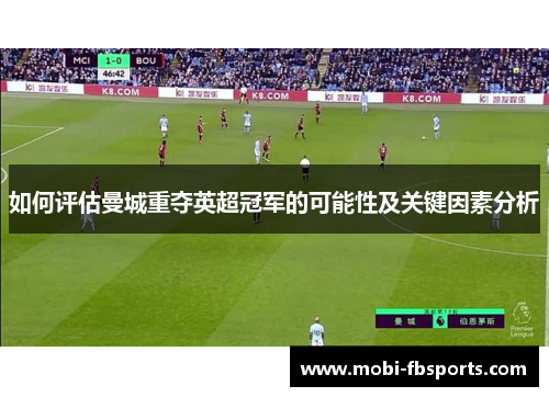 如何评估曼城重夺英超冠军的可能性及关键因素分析