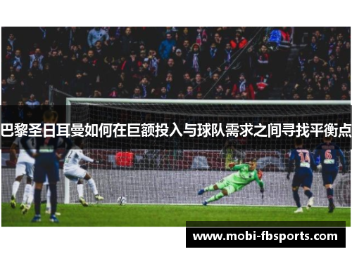 巴黎圣日耳曼如何在巨额投入与球队需求之间寻找平衡点