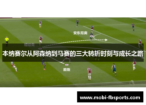 本纳赛尔从阿森纳到马赛的三大转折时刻与成长之路