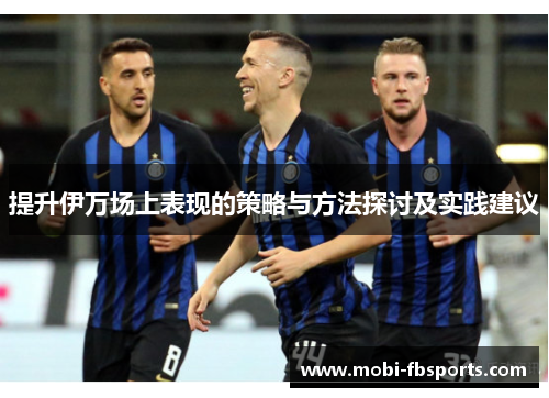 提升伊万场上表现的策略与方法探讨及实践建议