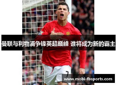 曼联与利物浦争锋英超巅峰 谁将成为新的霸主