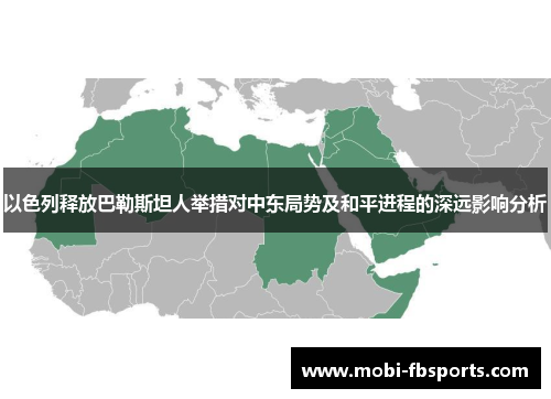 以色列释放巴勒斯坦人举措对中东局势及和平进程的深远影响分析