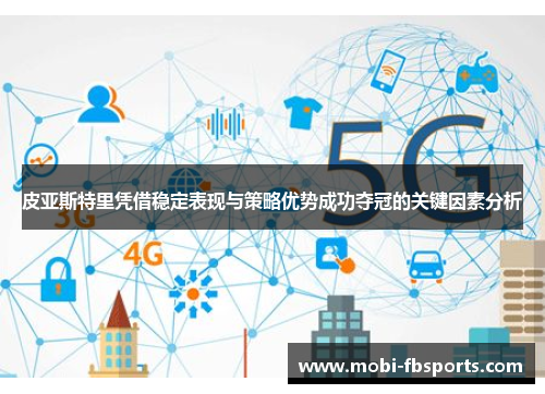 皮亚斯特里凭借稳定表现与策略优势成功夺冠的关键因素分析